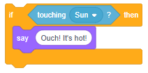 Blocks of code:Controls block stating “if” motions block stating”touching sun, question mark” “then”.”Inside one nested block.Looks blocks “say ‘ouch, exclamation mark, It’s hot, exclamation mark”. 