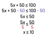 5 “x”, plus, 50, smaller or equal to 100. 5 “x”, plus, 50 – 50, smaller or equal to 100, minus 50.5 “x” smaller or equal to 50.5 “x” smaller or equal to 50, divided both factors by 5.“x” smaller or equal to 10.
