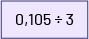 Zéro virgule 105 divisé par trois. 